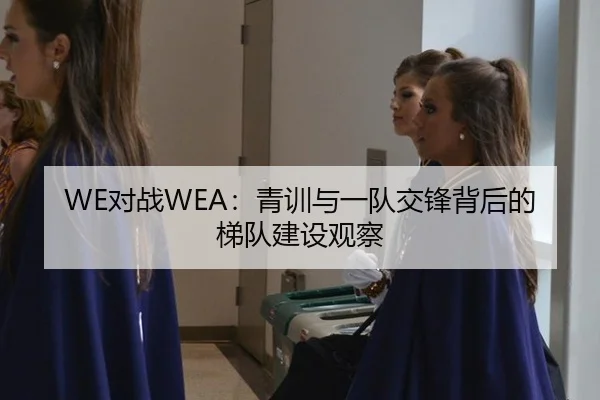 WE对战WEA：青训与一队交锋背后的梯队建设观察